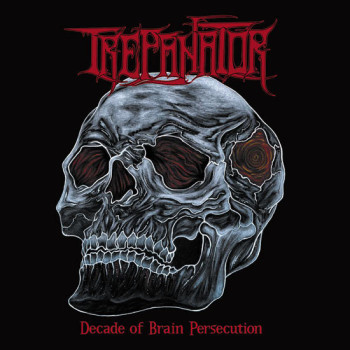 Trepanator - Decade Of Brain Persecution